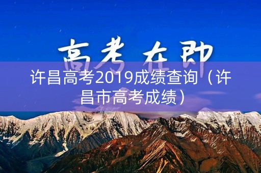 许昌高考2019成绩查询（许昌市高考成绩）