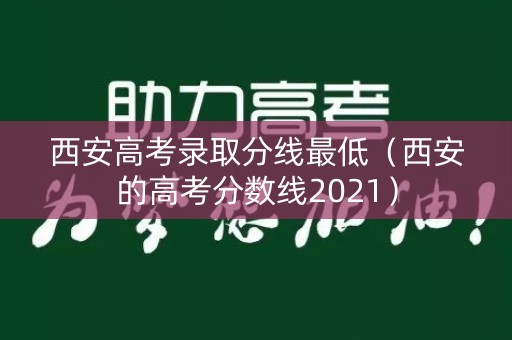 西安高考录取分线最低（西安的高考分数线2021）