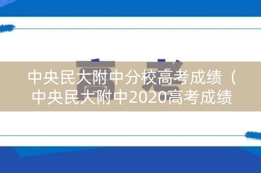 中央民大附中分校高考成绩(中央民大附中2020高考成绩) 中央民大附中分校高考成绩(中央民大附中2020高考成绩)