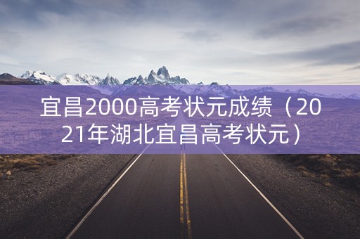 宜昌2000高考状元成绩（2021年湖北宜昌高考状元）