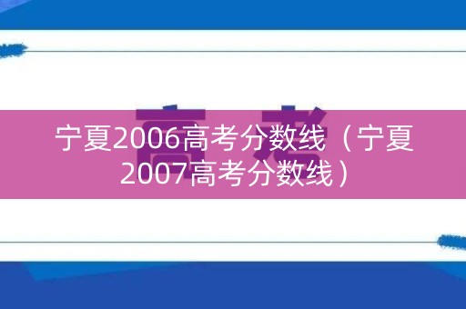 宁夏2006高考分数线(宁夏2007高考分数线) 宁夏2006高考分数线(宁夏2007高考分数线)