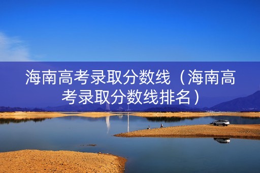 海南高考录取分数线（海南高考录取分数线排名）