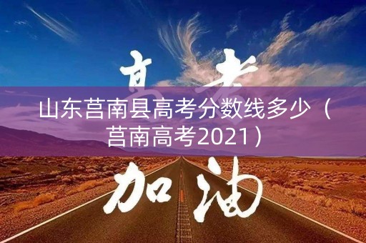 山东莒南县高考分数线多少（莒南高考2021）