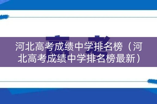 河北高考成绩中学排名榜（河北高考成绩中学排名榜最新）