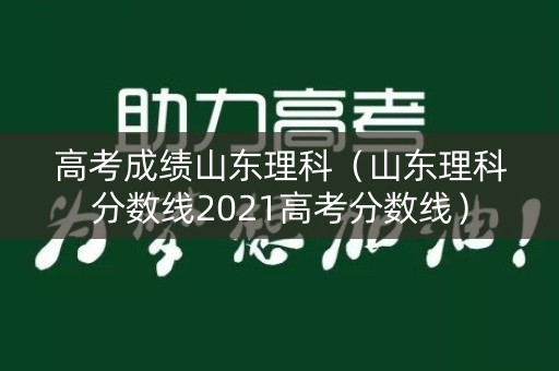 高考成绩山东理科（山东理科分数线2021高考分数线）