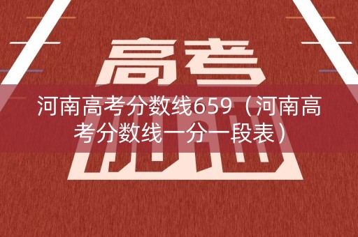 河南高考分数线659（河南高考分数线一分一段表）