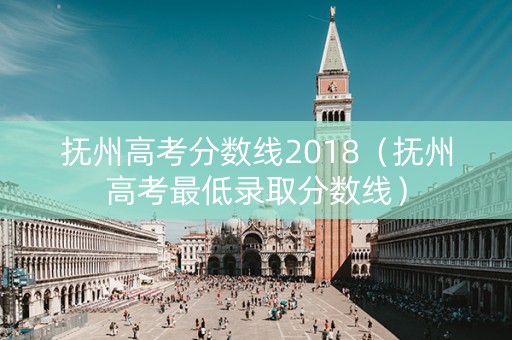 抚州高考分数线2018（抚州高考最低录取分数线）