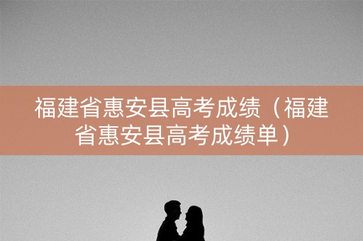 福建省惠安县高考成绩(福建省惠安县高考成绩单) 福建省惠安县高考成绩(福建省惠安县高考成绩单)