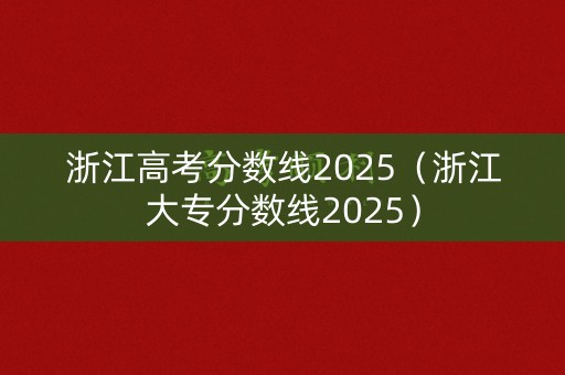 浙江高考分数线2025（浙江大专分数线2025）