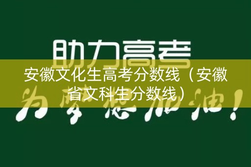 安徽文化生高考分数线(安徽省文科生分数线) 安徽文化生高考分数线(安徽省文科生分数线)