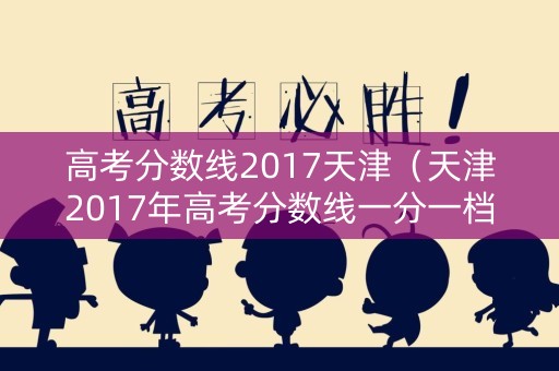 高考分数线2017天津（天津2017年高考分数线一分一档）