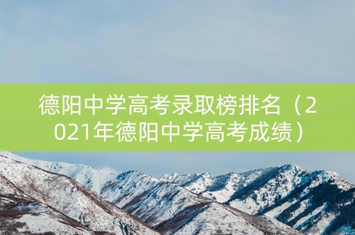 德阳中学高考录取榜排名（2021年德阳中学高考成绩）