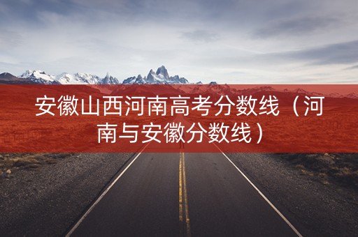 安徽山西河南高考分数线(河南与安徽分数线) 安徽山西河南高考分数线(河南与安徽分数线)