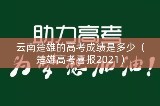 云南楚雄的高考成绩是多少（楚雄高考喜报2021）