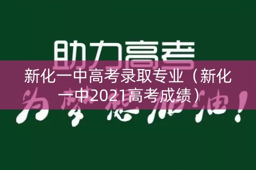 新化一中高考录取专业(新化一中2021高考成绩) 新化一中高考录取专业(新化一中2021高考成绩)