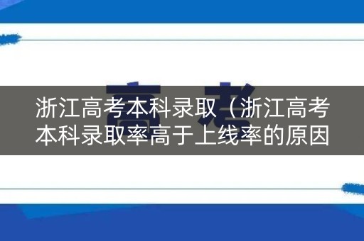 浙江高考本科录取（浙江高考本科录取率高于上线率的原因）