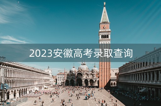 2023安徽高考录取查询