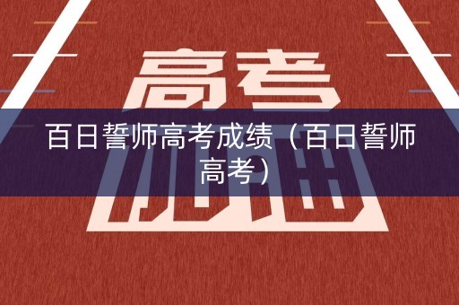 百日誓师高考成绩（百日誓师 高考）