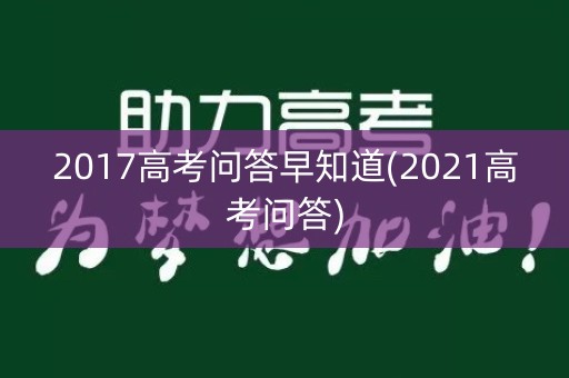 2017高考问答早知道(2021高考问答)
