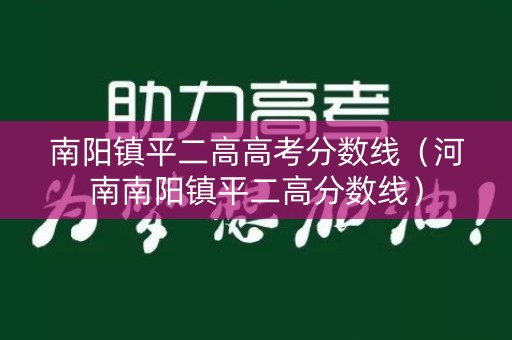南阳镇平二高高考分数线(河南南阳镇平二高分数线) 南阳镇平二高高考分数线(河南南阳镇平二高分数线)