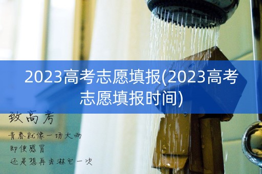 2023高考志愿填报(2023高考志愿填报时间) 2023高考志愿填报(2023高考志愿填报时间)