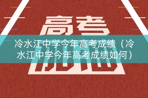 冷水江中学今年高考成绩(冷水江中学今年高考成绩如何) 冷水江中学今年高考成绩(冷水江中学今年高考成绩如何)