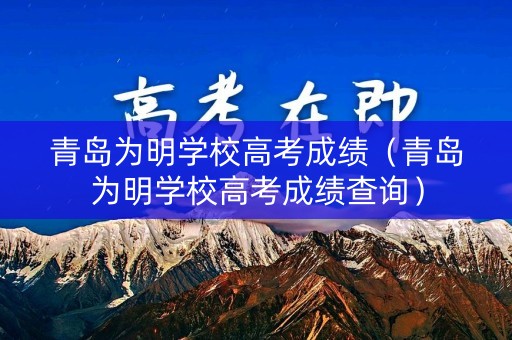 青岛为明学校高考成绩(青岛为明学校高考成绩查询) 青岛为明学校高考成绩(青岛为明学校高考成绩查询)