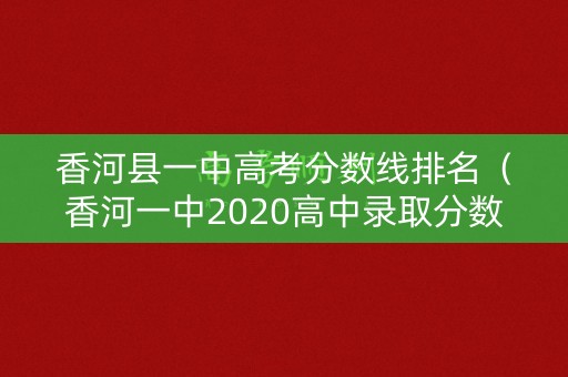 香河县一中高考分数线排名（香河一中2020高中录取分数线）
