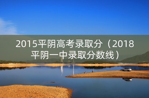 2015平阴高考录取分（2018平阴一中录取分数线）