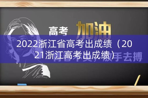 2022浙江省高考出成绩（2021浙江高考出成绩）