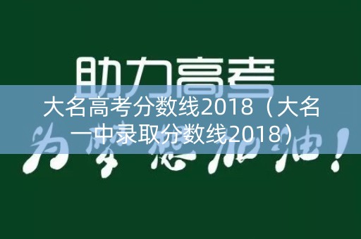 大名高考分数线2018（大名一中录取分数线2018）