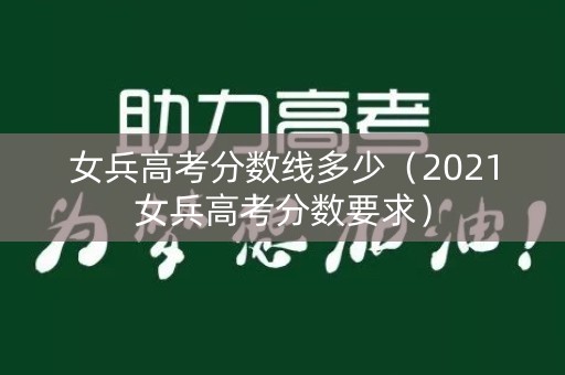 女兵高考分数线多少（2021女兵高考分数要求）