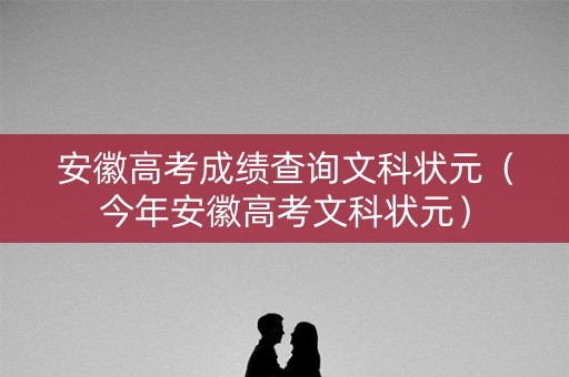 安徽高考成绩查询文科状元(今年安徽高考文科状元) 安徽高考成绩查询文科状元(今年安徽高考文科状元)
