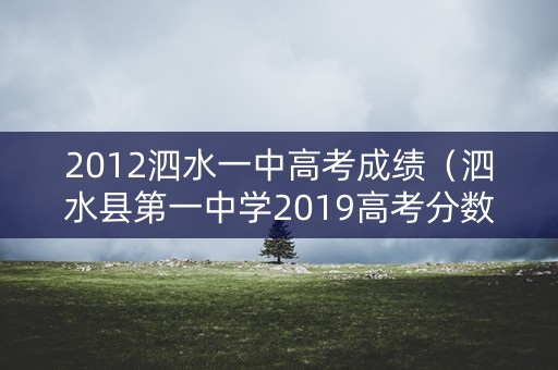 2012泗水一中高考成绩（泗水县第一中学2019高考分数）