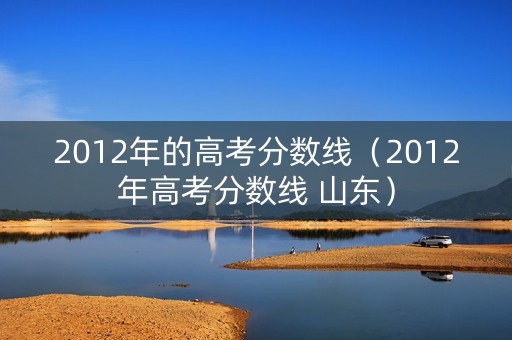 2012年的高考分数线（2012年高考分数线 山东）