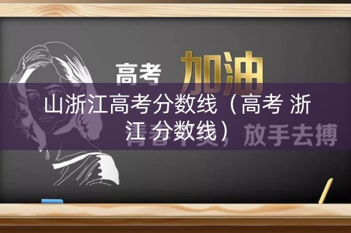 山浙江高考分数线（高考 浙江 分数线）