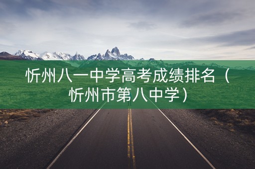 忻州八一中学高考成绩排名(忻州市第八中学) 忻州八一中学高考成绩排名(忻州市第八中学)