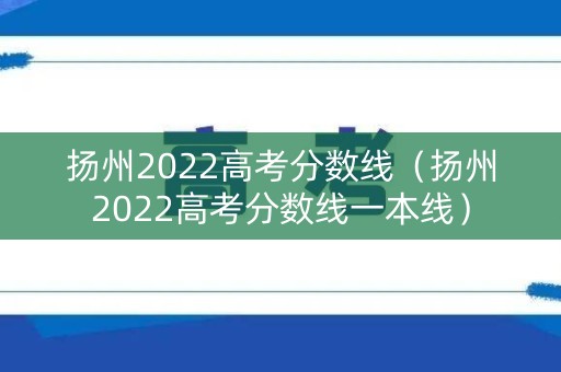 扬州2022高考分数线(扬州2022高考分数线一本线) 扬州2022高考分数线(扬州2022高考分数线一本线)