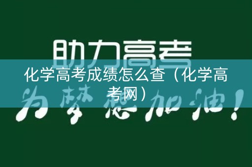 化学高考成绩怎么查（化学高考网）
