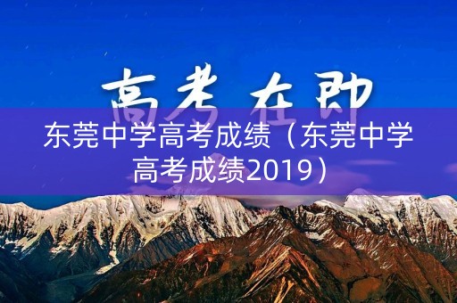 东莞中学高考成绩(东莞中学高考成绩2019) 东莞中学高考成绩(东莞中学高考成绩2019)