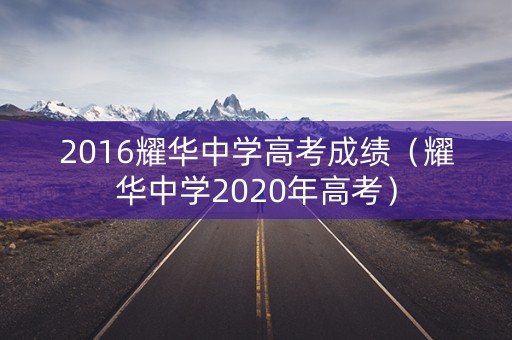 2016耀华中学高考成绩(耀华中学2020年高考) 2016耀华中学高考成绩(耀华中学2020年高考)