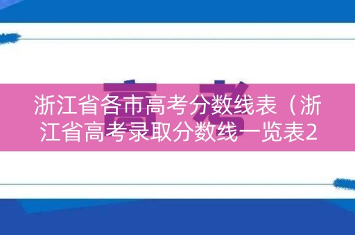 浙江省各市高考分数线表(浙江省高考录取分数线一览表2021) 浙江省各市高考分数线表(浙江省高考录取分数线一览表2021)