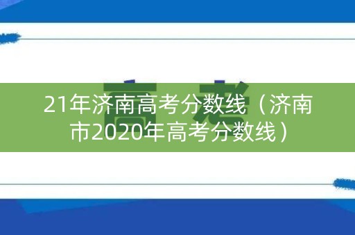 21年济南高考分数线（济南市2020年高考分数线）