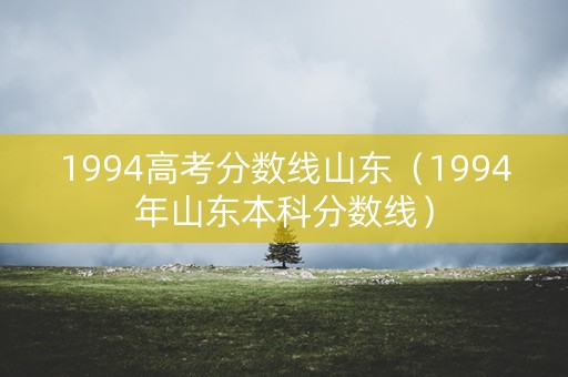 1994高考分数线山东（1994年山东本科分数线）