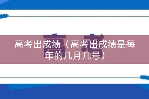 高考出成绩(高考出成绩是每年的几月几号) 高考出成绩(高考出成绩是每年的几月几号)