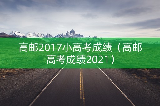 高邮2017小高考成绩(高邮高考成绩2021) 高邮2017小高考成绩(高邮高考成绩2021)