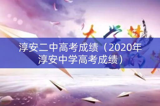 淳安二中高考成绩（2020年淳安中学高考成绩）