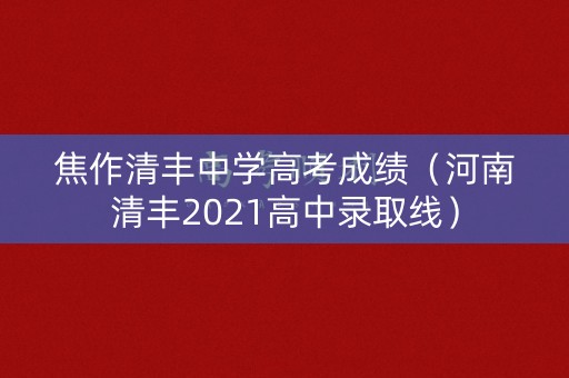 焦作清丰中学高考成绩(河南清丰2021高中录取线) 焦作清丰中学高考成绩(河南清丰2021高中录取线)