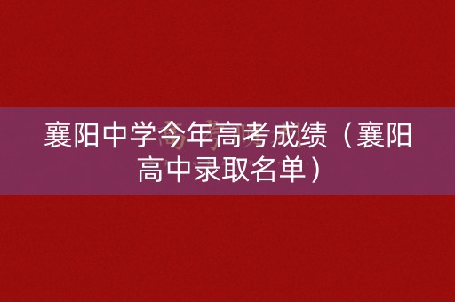襄阳中学今年高考成绩（襄阳高中录取名单）