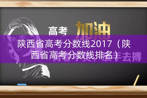 陕西省高考分数线2017（陕西省高考分数线排名）